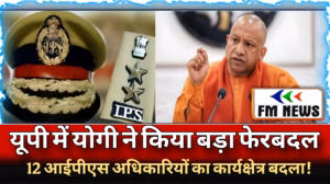 यूपी में बड़ा प्रशासनिक फेरबदल: योगी सरकार ने 12 IPS अफसरों के तबादले किए, कई महत्वपूर्ण जिलों और कमिश्नरेट में नई तैनाती!