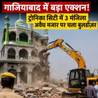 गाजियाबाद में बड़ा एक्शन: ट्रोनिका सिटी में 3 मंजिला अवैध मजार पर चला बुलडोज़