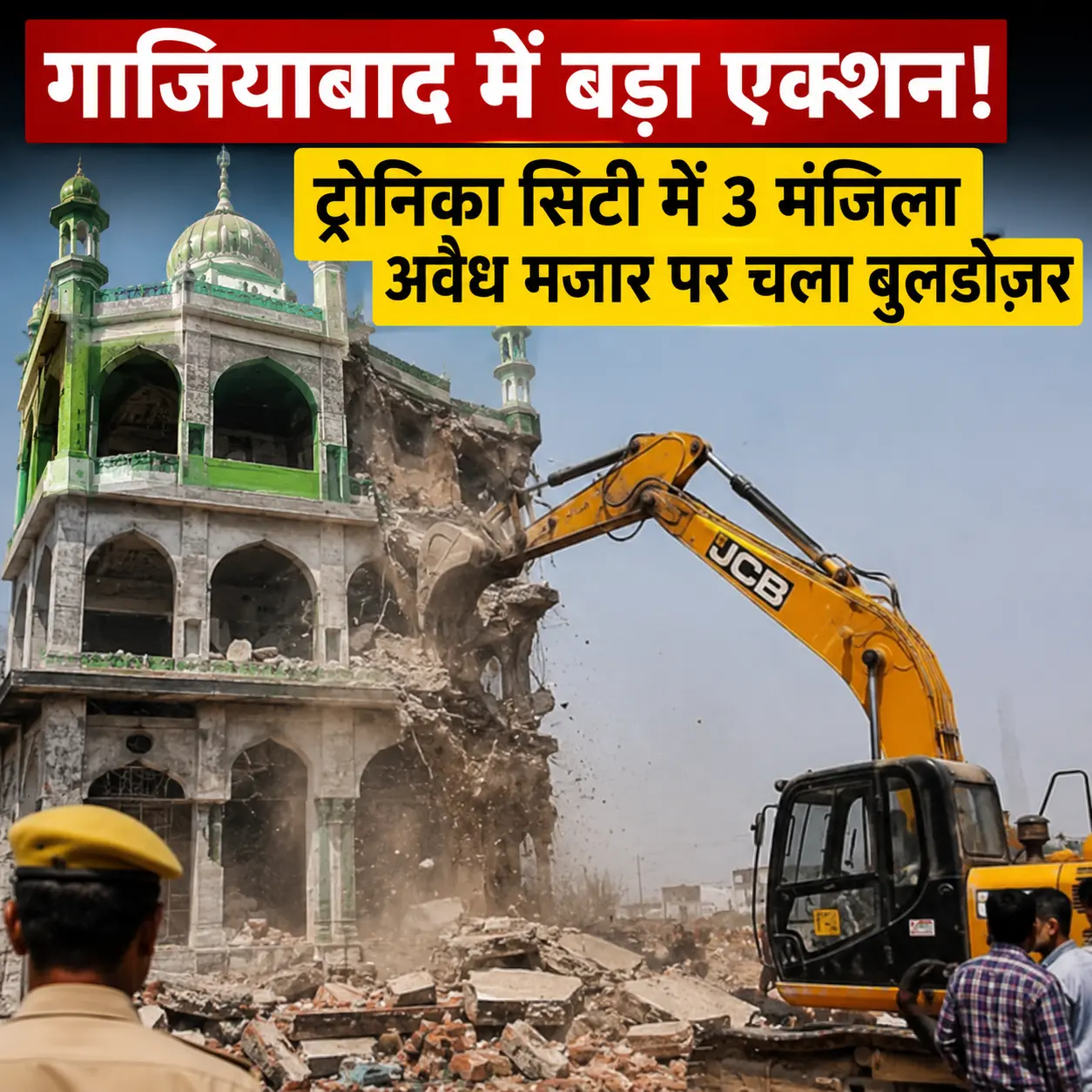 गाजियाबाद में बड़ा एक्शन: ट्रोनिका सिटी में 3 मंजिला अवैध मजार पर चला बुलडोज़