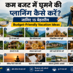 कम बजट में घूमने की प्लानिंग कैसे करें? जानिए 15 बेहतरीन Budget-Friendly Vacation Ideas