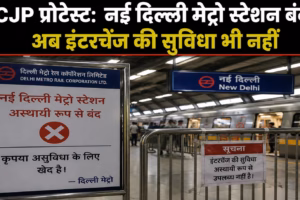 CJP प्रोटेस्ट: नई दिल्ली मेट्रो स्टेशन बंद किया गया, अब इंटरचेंज की सुविधा भी नहीं