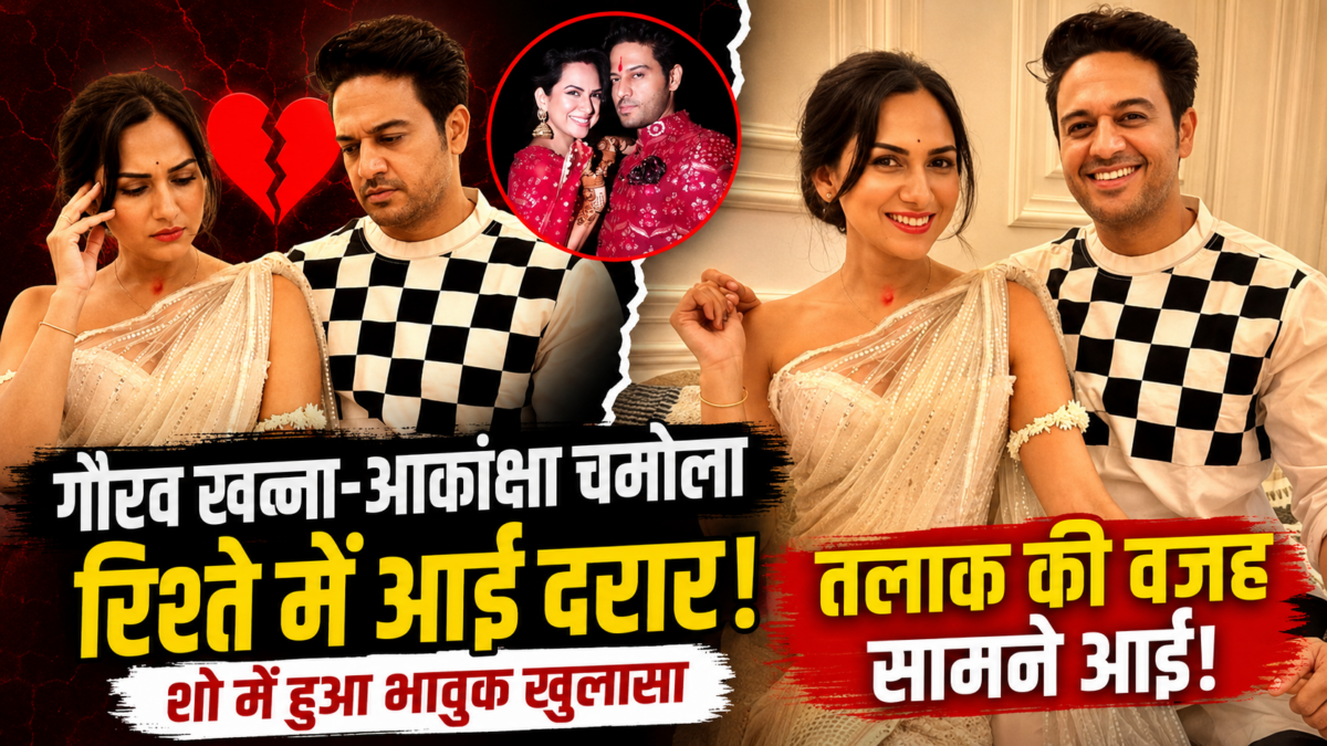 गौरव खन्ना और आकांक्षा चमोला के रिश्ते में आई दरार: शो में हुआ भावुक खुलासा, सामने आई तलाक की वजह