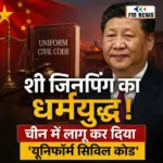 शी जिनपिंग का धर्मयुद्ध! चीन में लागू हुआ ‘यूनिफॉर्म सिविल कोड’,जानें क्या बदलेगा