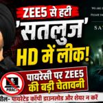 OTT से गायब हुई ‘सतलुज’ अब पायरेसी के घेरे में, HD लीक के बाद ZEE5 की चेतावनी?