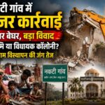 नकटी गांव अतिक्रमण मामला: 85 परिवारों के विस्थापन पर गरमाई राजनीति, विधायक कॉलोनी योजना पर उठे सवाल