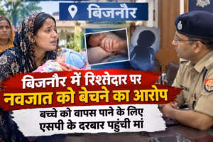 बिजनौर में रिश्तेदार पर नवजात को बेचने का आरोप, बच्चे को वापस पाने के लिए एसपी के दरबार पहुंची मां